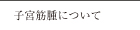 子宮筋腫について